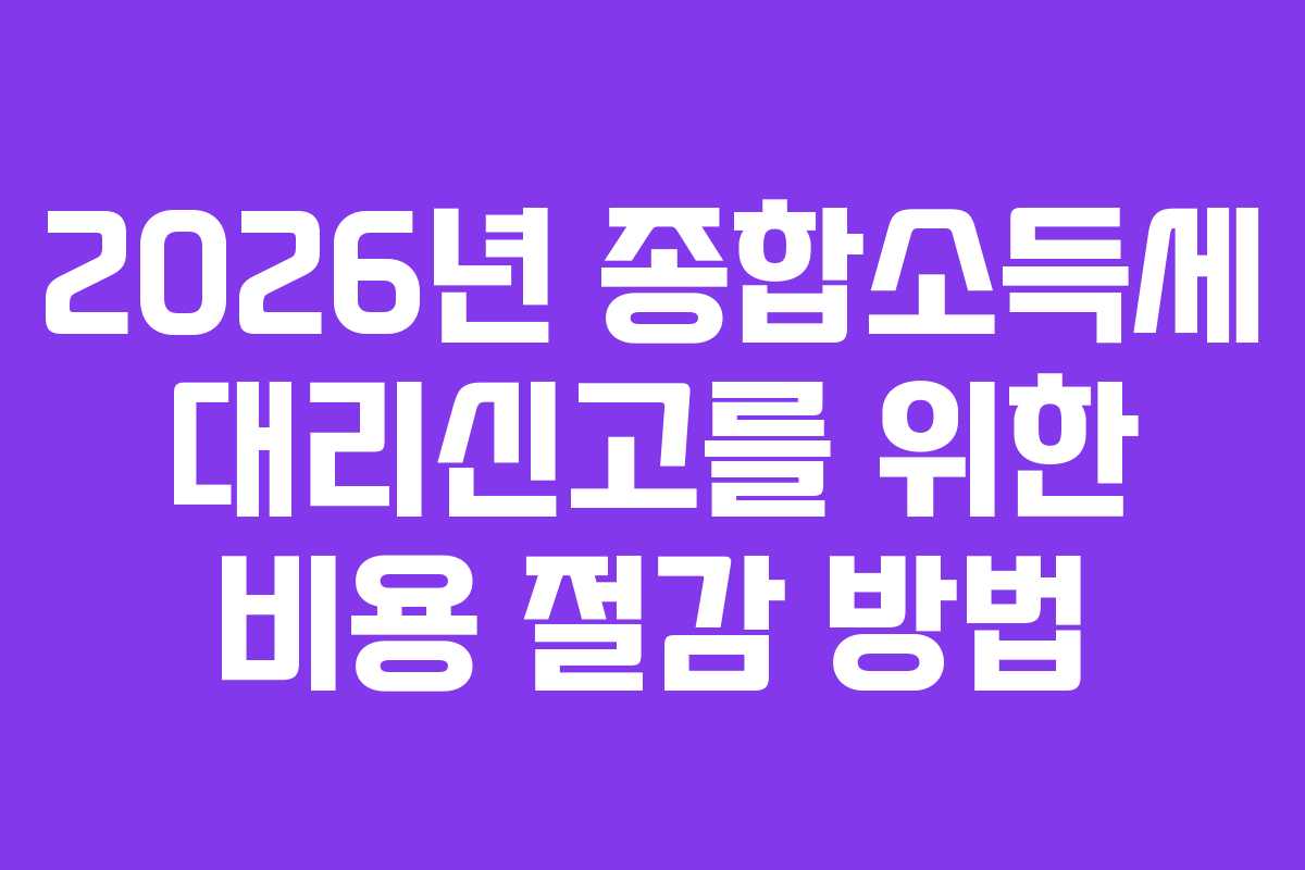 2026년 종합소득세 대리신고를 위한 비용 절감 방법
