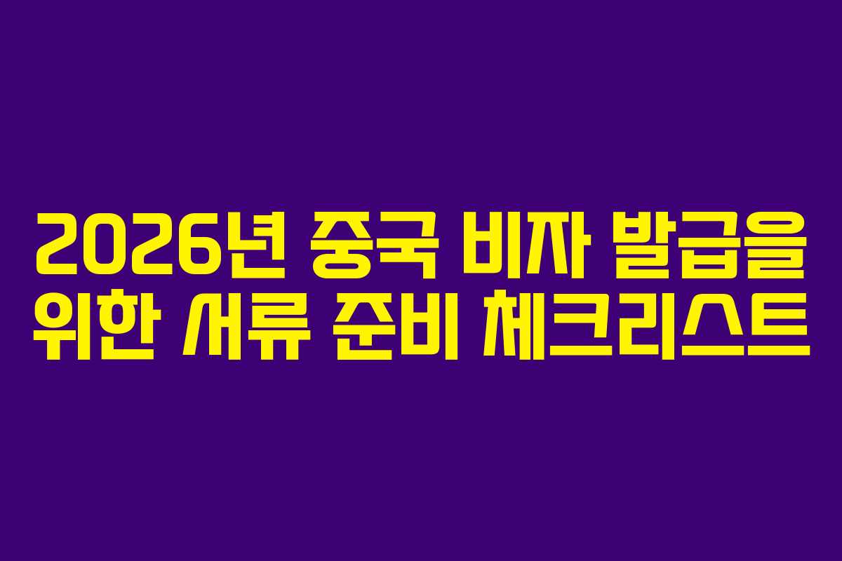 2026년 중국 비자 발급을 위한 서류 준비 체크리스트