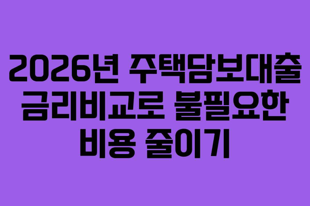 2026년 주택담보대출 금리비교로 불필요한 비용 줄이기