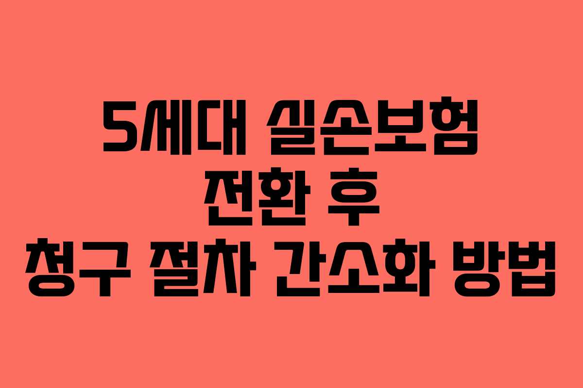 5세대 실손보험 전환 후 청구 절차 간소화 방법