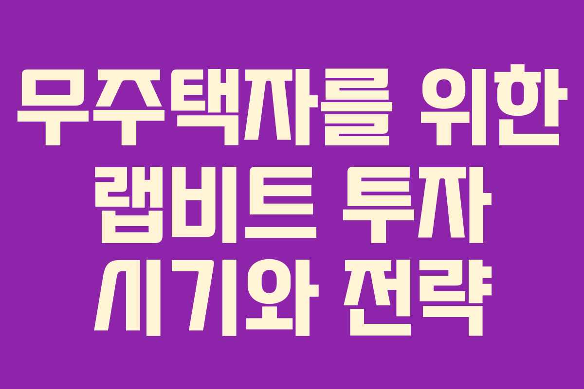 무주택자를 위한 랩비트 투자 시기와 전략