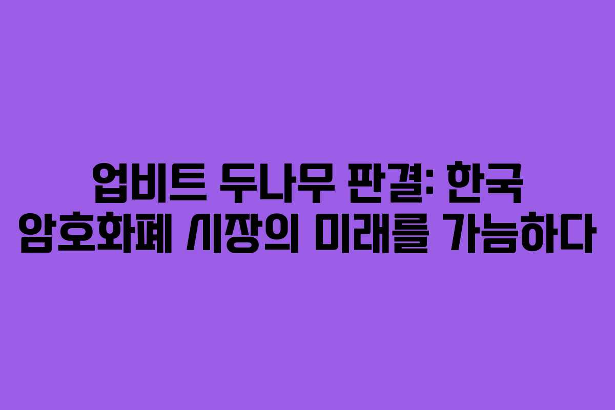업비트 두나무 판결: 한국 암호화폐 시장의 미래를 가늠하다