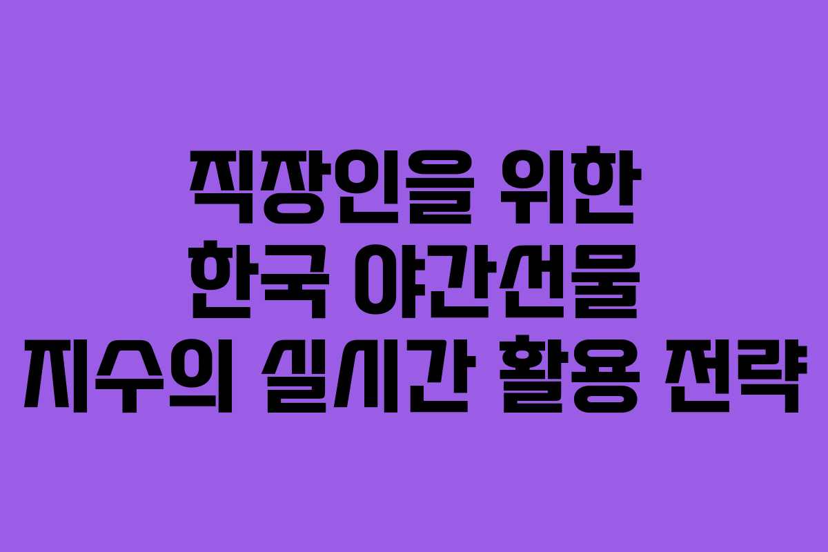 직장인을 위한 한국 야간선물 지수의 실시간 활용 전략