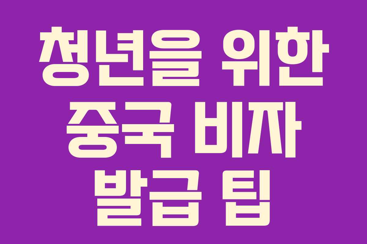 청년을 위한 중국 비자 발급 팁