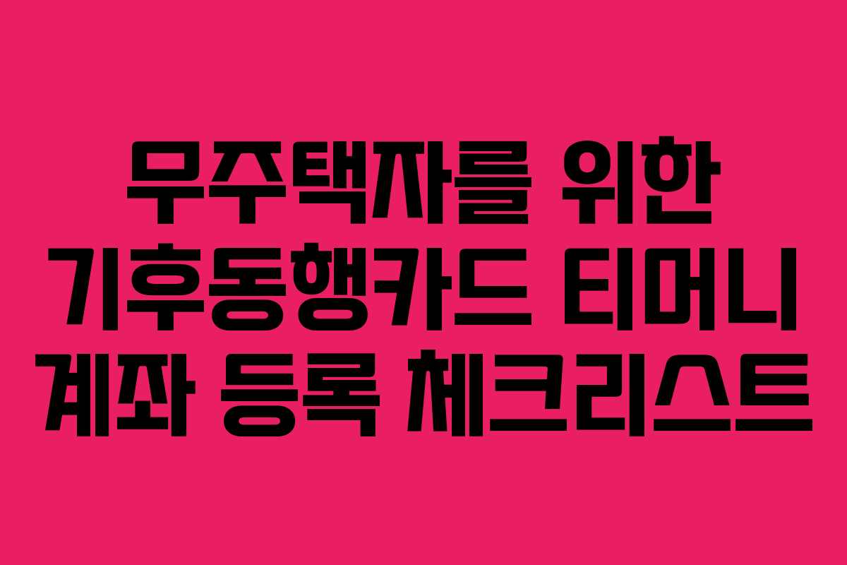무주택자를 위한 기후동행카드 티머니 계좌 등록 체크리스트