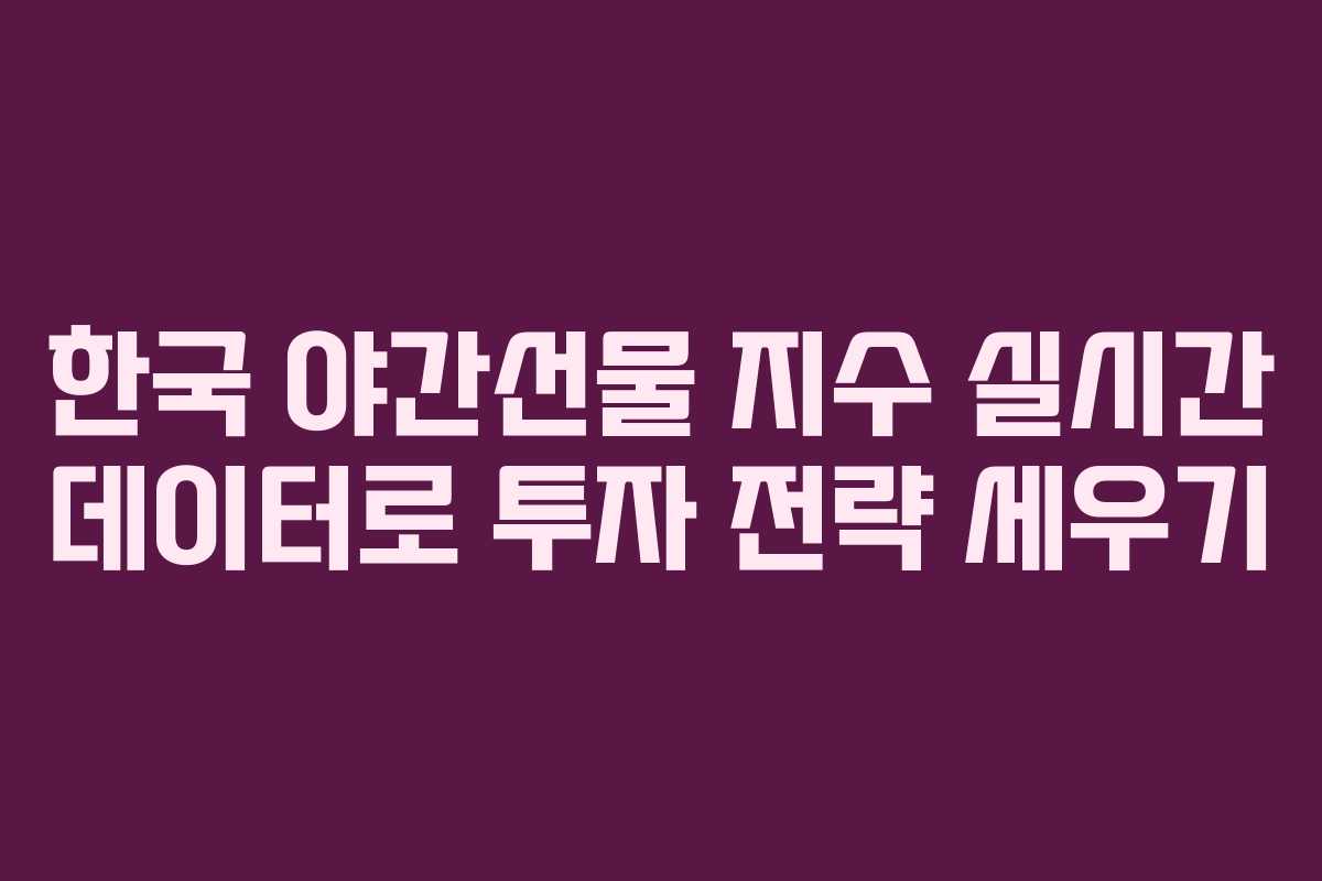 한국 야간선물 지수 실시간 데이터로 투자 전략 세우기
