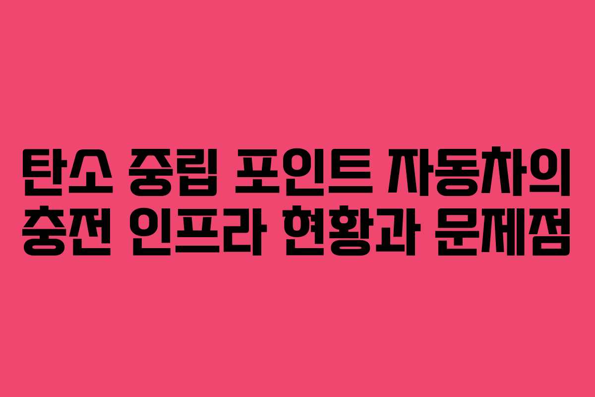 탄소 중립 포인트 자동차의 충전 인프라 현황과 문제점