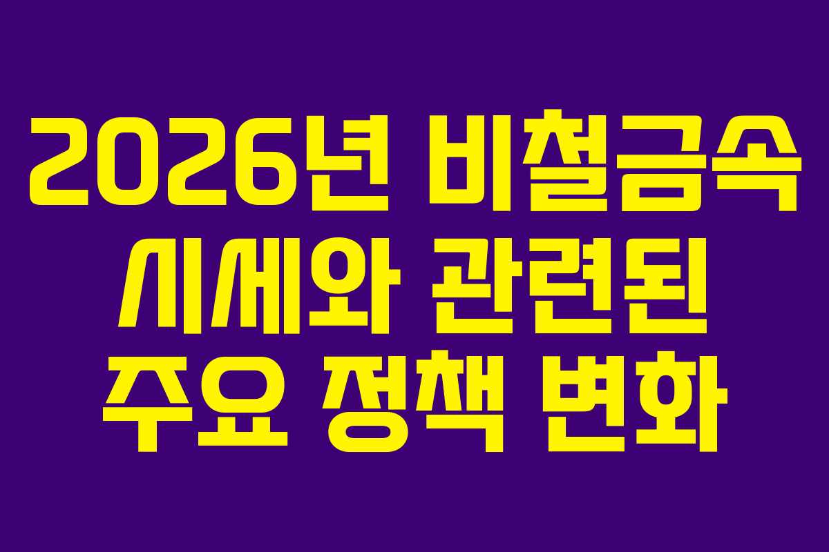 2026년 비철금속 시세와 관련된 주요 정책 변화