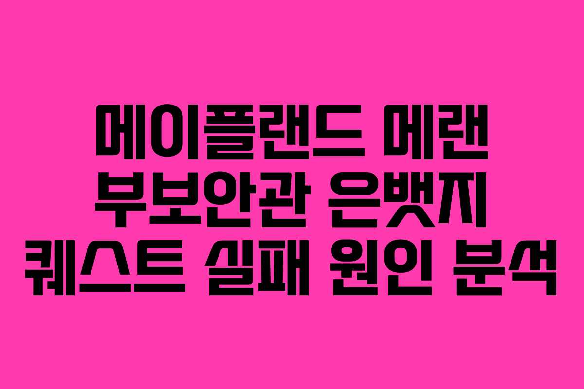 메이플랜드 메랜 부보안관 은뱃지 퀘스트 실패 원인 분석