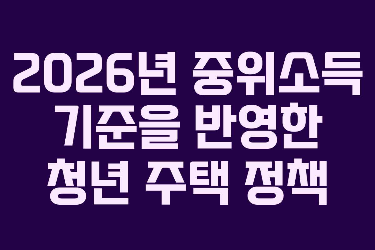 2026년 중위소득 기준을 반영한 청년 주택 정책