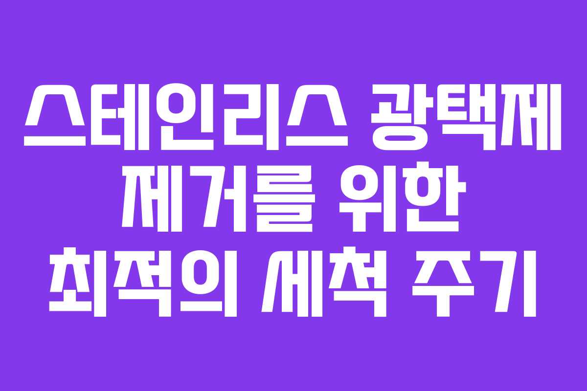 스테인리스 광택제 제거를 위한 최적의 세척 주기