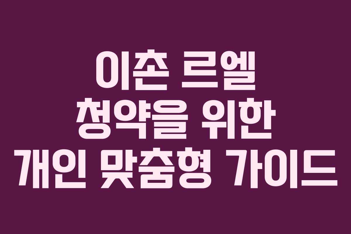 이촌 르엘 청약을 위한 개인 맞춤형 가이드