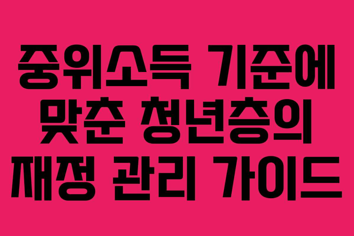 중위소득 기준에 맞춘 청년층의 재정 관리 가이드