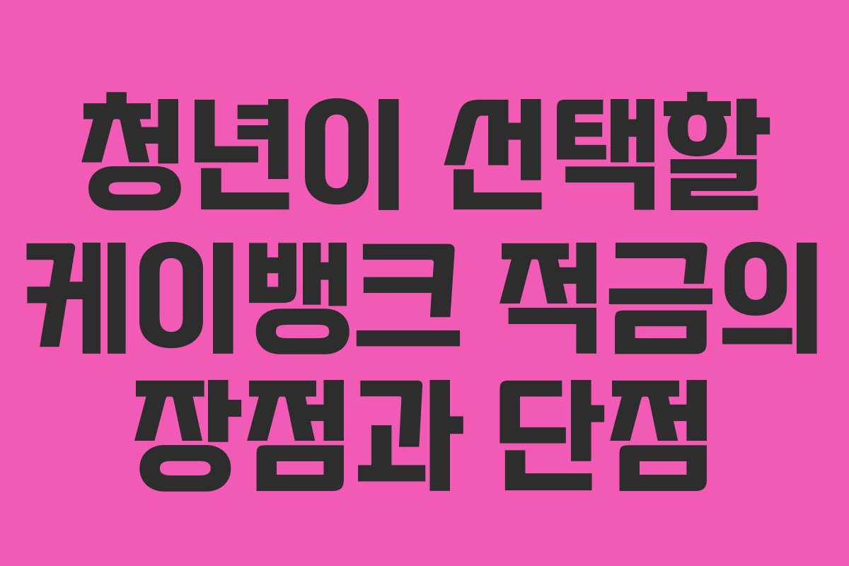 청년이 선택할 케이뱅크 적금의 장점과 단점