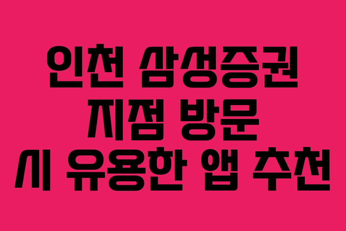 인천 삼성증권 지점 방문 시 유용한 앱 추천