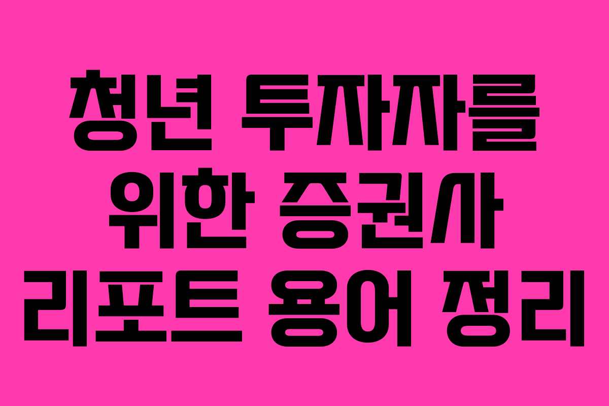 청년 투자자를 위한 증권사 리포트 용어 정리
