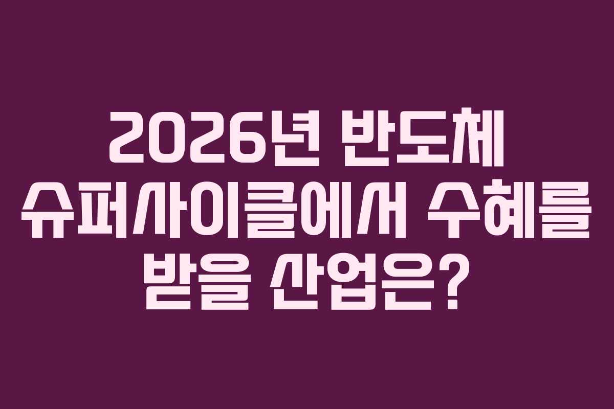 2026년 반도체 슈퍼사이클에서 수혜를 받을 산업은?