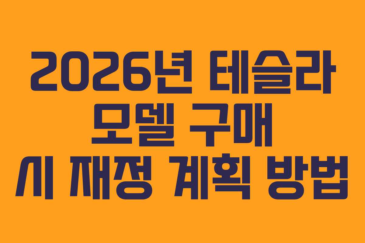 2026년 테슬라 모델 구매 시 재정 계획 방법