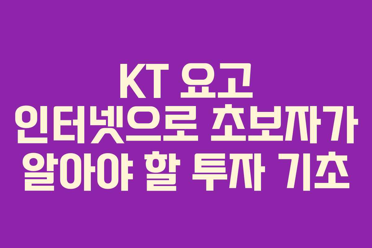 KT 요고 인터넷으로 초보자가 알아야 할 투자 기초
