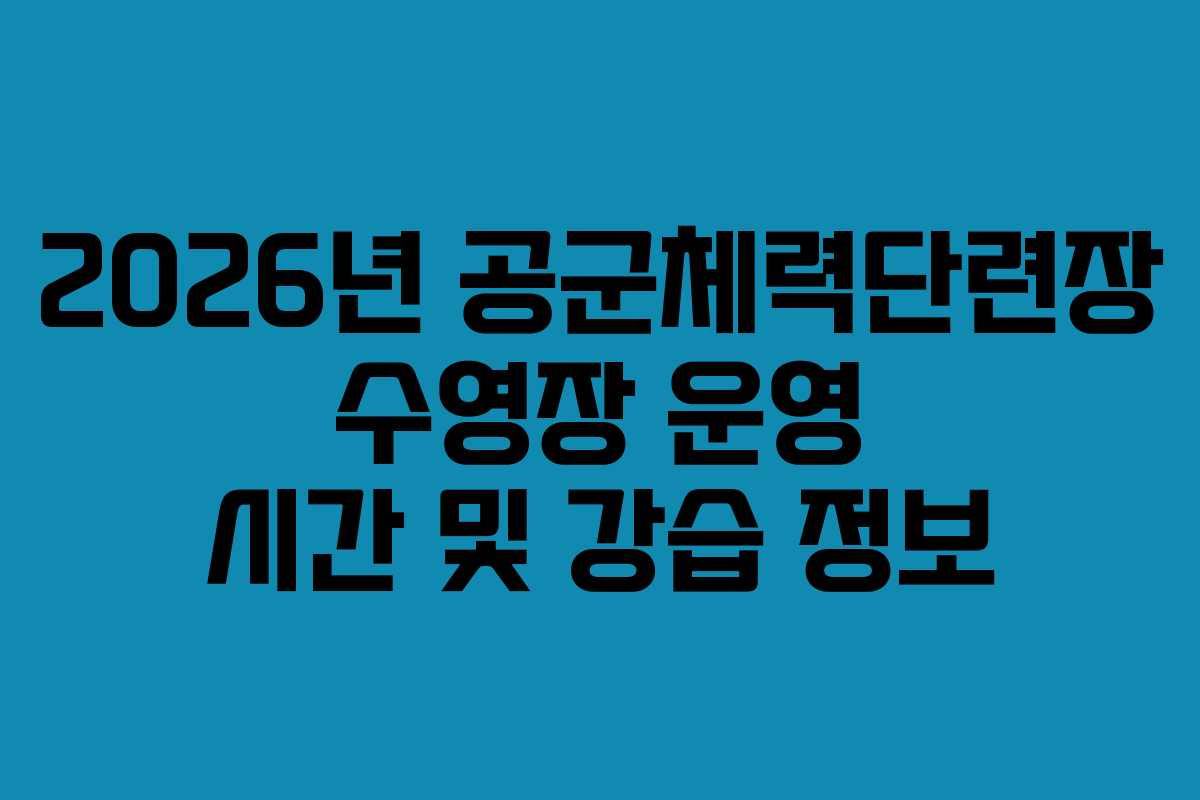 2026년 공군체력단련장 수영장 운영 시간 및 강습 정보