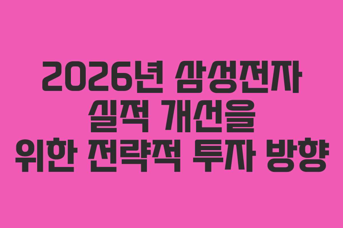 2026년 삼성전자 실적 개선을 위한 전략적 투자 방향