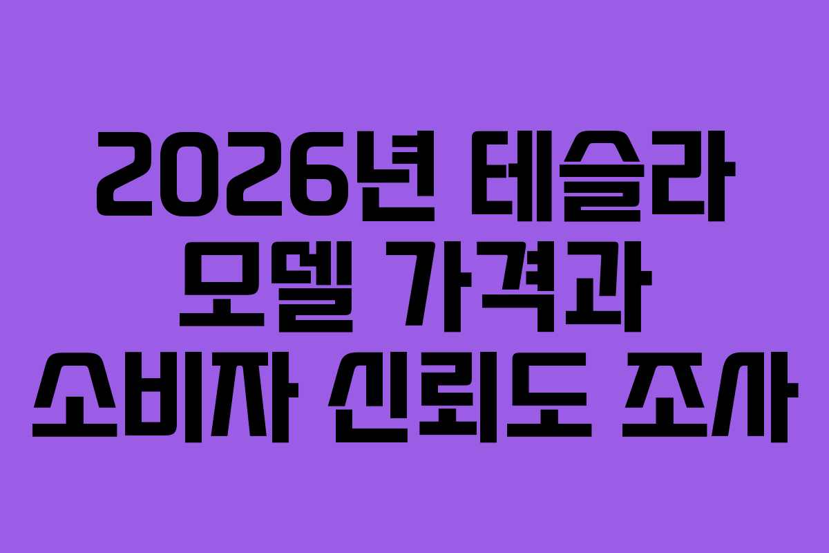 2026년 테슬라 모델 가격과 소비자 신뢰도 조사