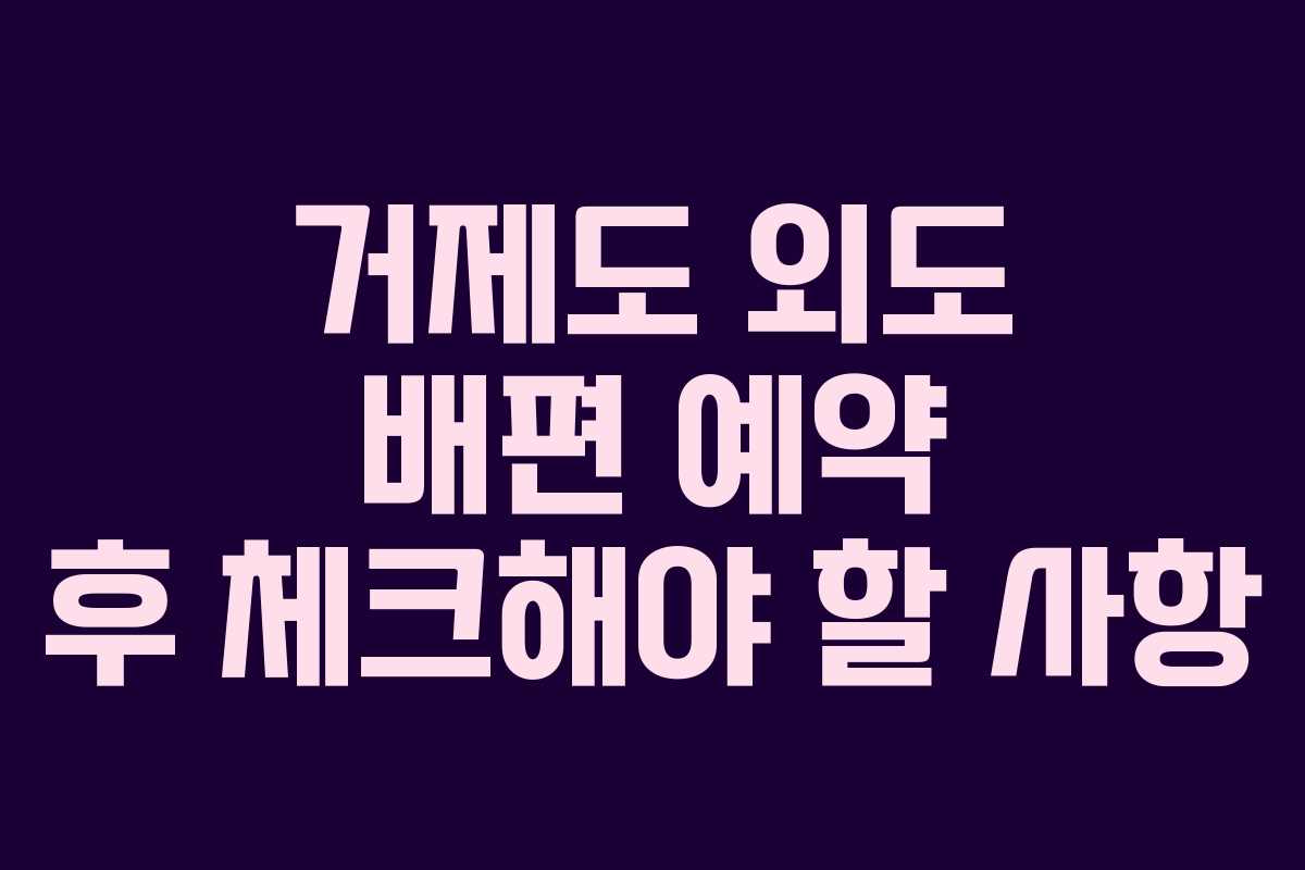 거제도 외도 배편 예약 후 체크해야 할 사항
