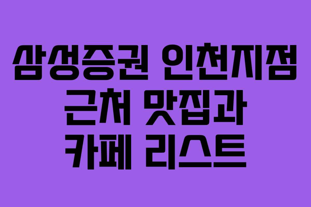 삼성증권 인천지점 근처 맛집과 카페 리스트