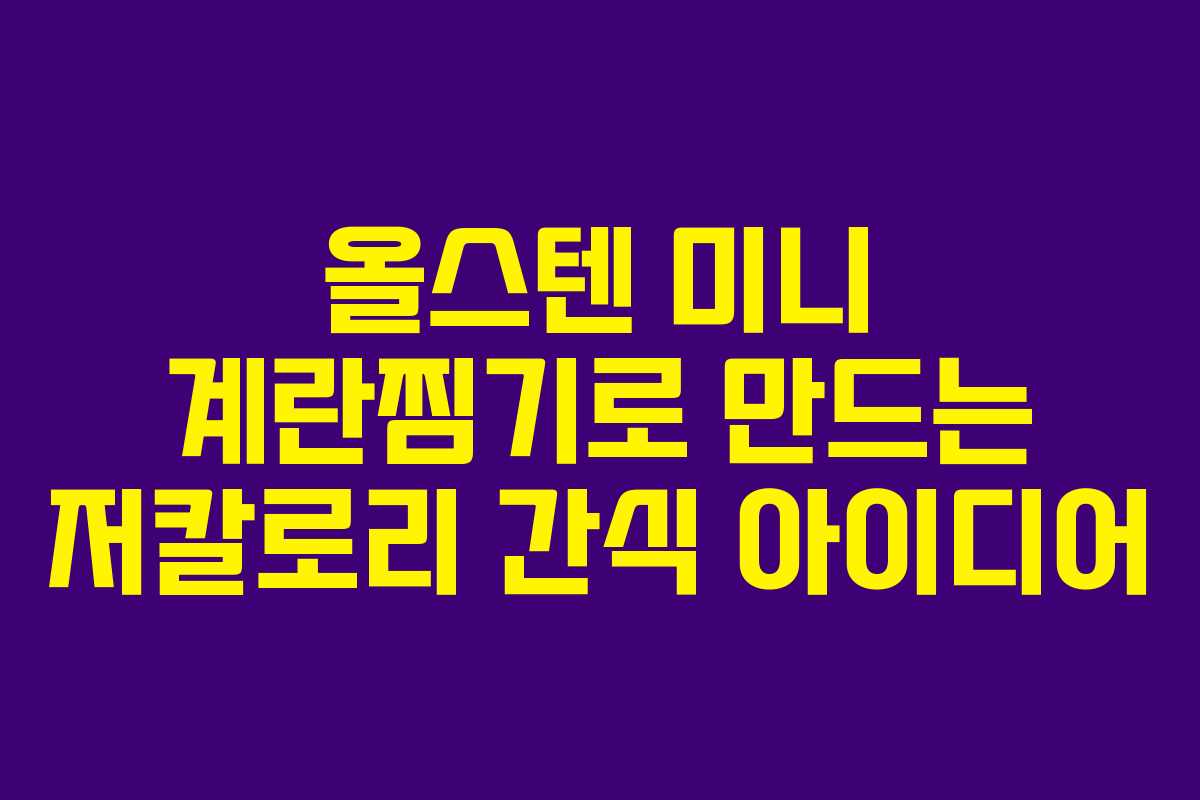 올스텐 미니 계란찜기로 만드는 저칼로리 간식 아이디어