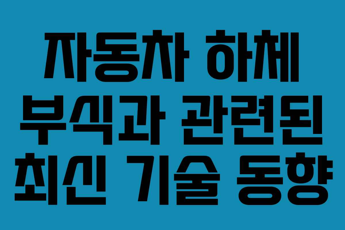 자동차 하체 부식과 관련된 최신 기술 동향