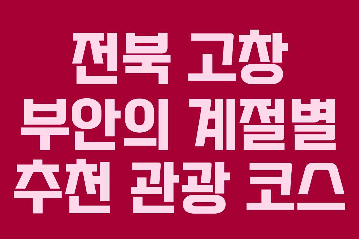 전북 고창 부안의 계절별 추천 관광 코스