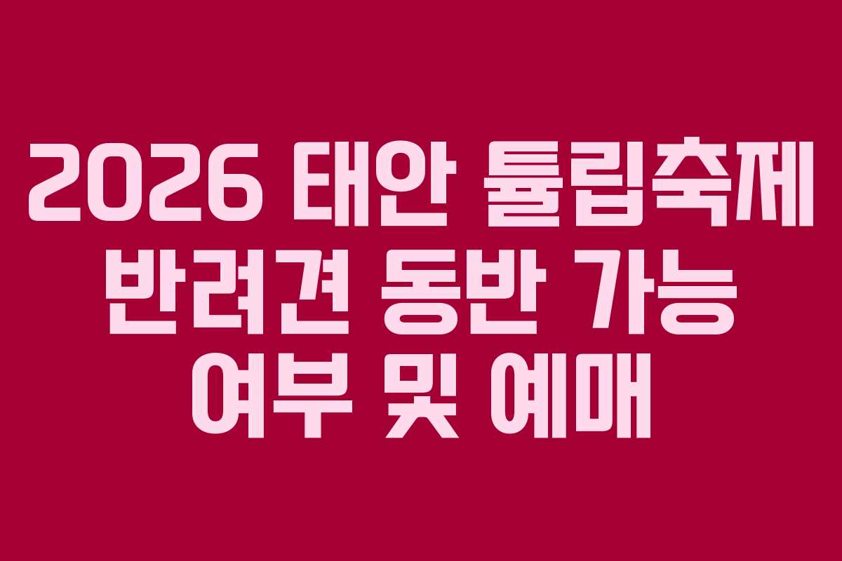 2026 태안 튤립축제 반려견 동반 가능 여부 및 예매