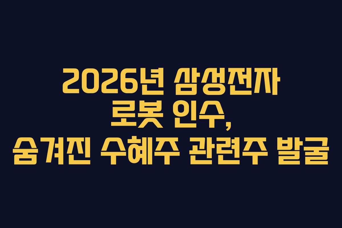 2026년 삼성전자 로봇 인수, 숨겨진 수혜주 관련주 발굴