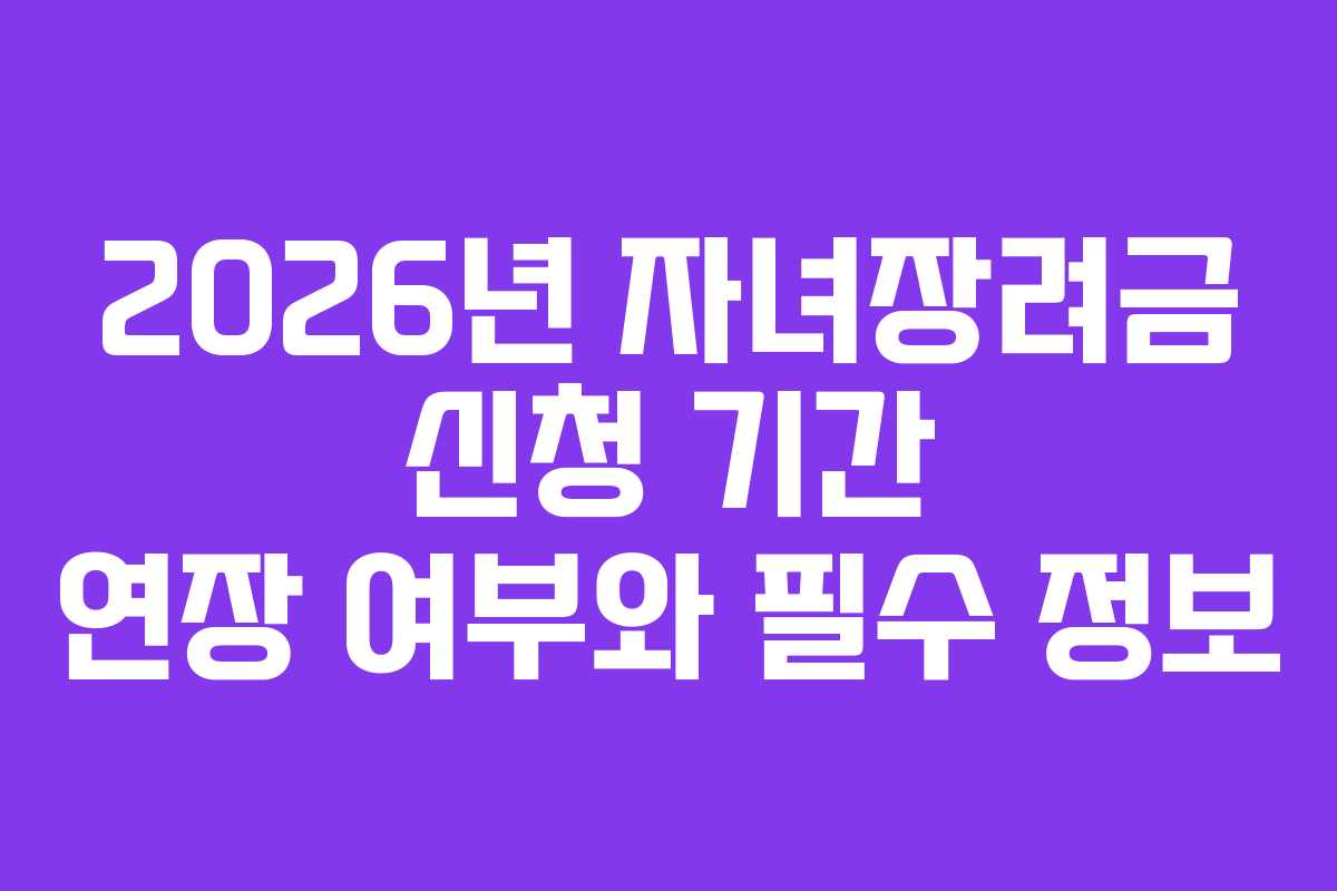 2026년 자녀장려금 신청 기간 연장 여부와 필수 정보