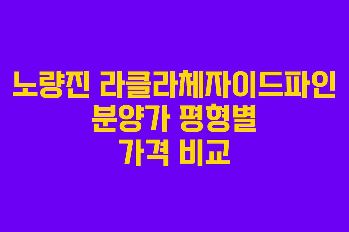 노량진 라클라체자이드파인 분양가 평형별 가격 비교