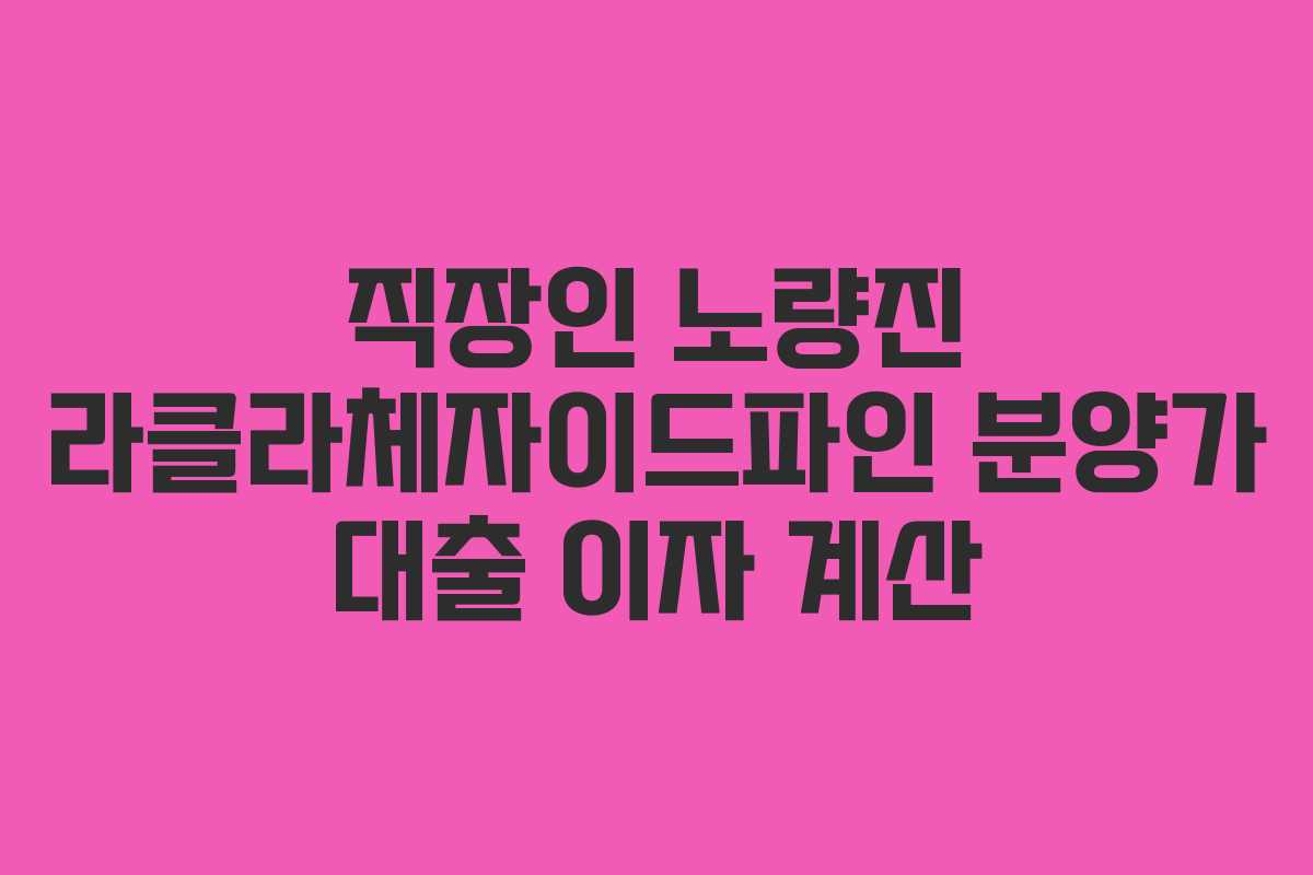 직장인 노량진 라클라체자이드파인 분양가 대출 이자 계산