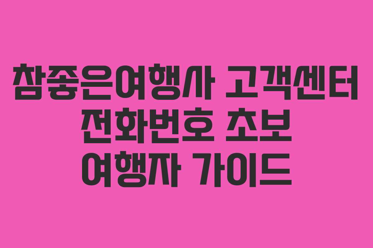 참좋은여행사 고객센터 전화번호 초보 여행자 가이드