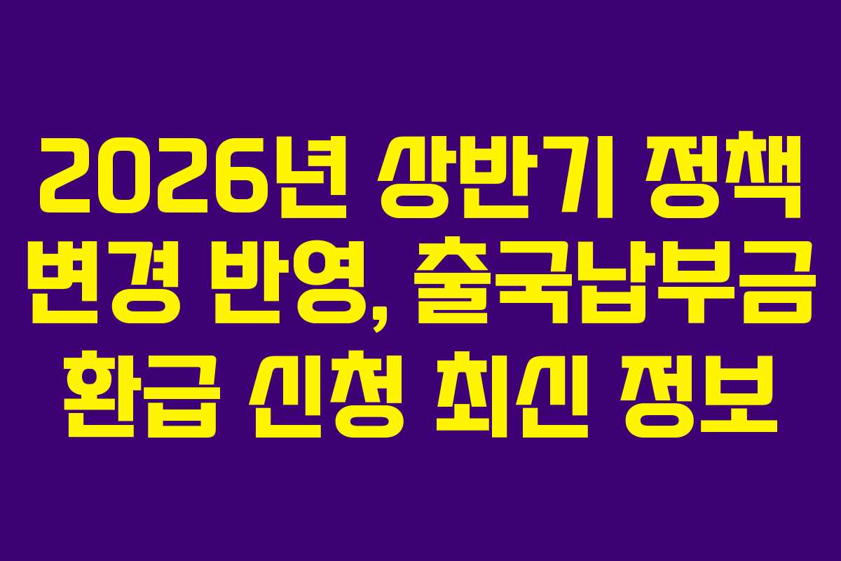 2026년 상반기 정책 변경 반영, 출국납부금 환급 신청 최신 정보