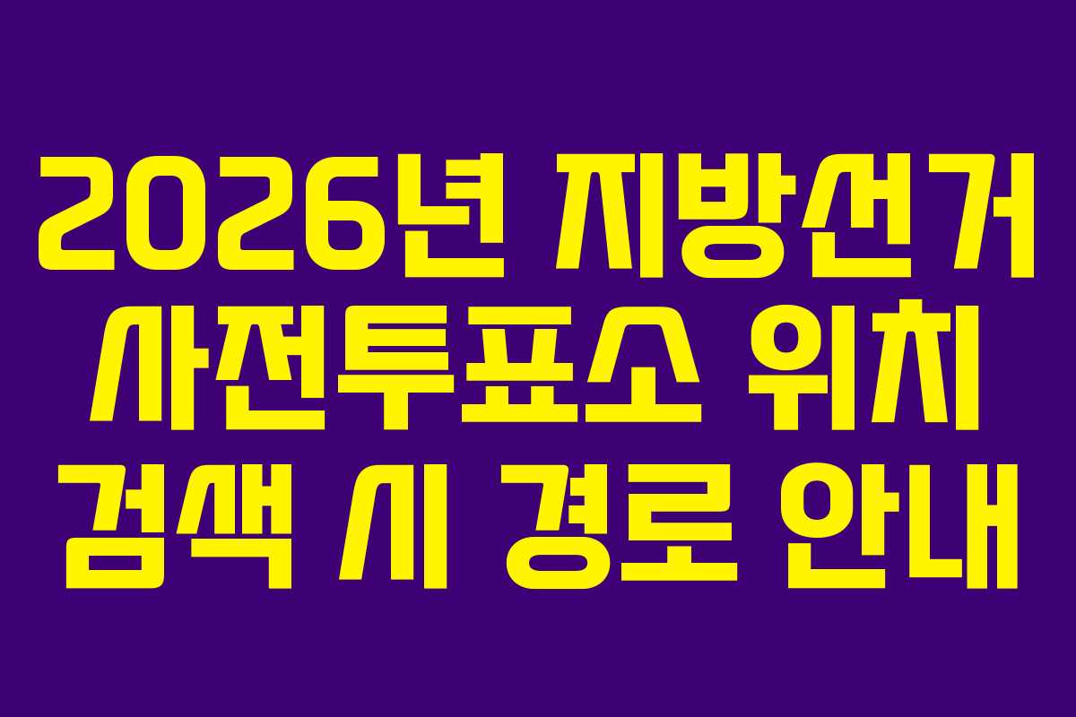 2026년 지방선거 사전투표소 위치 검색 시 경로 안내