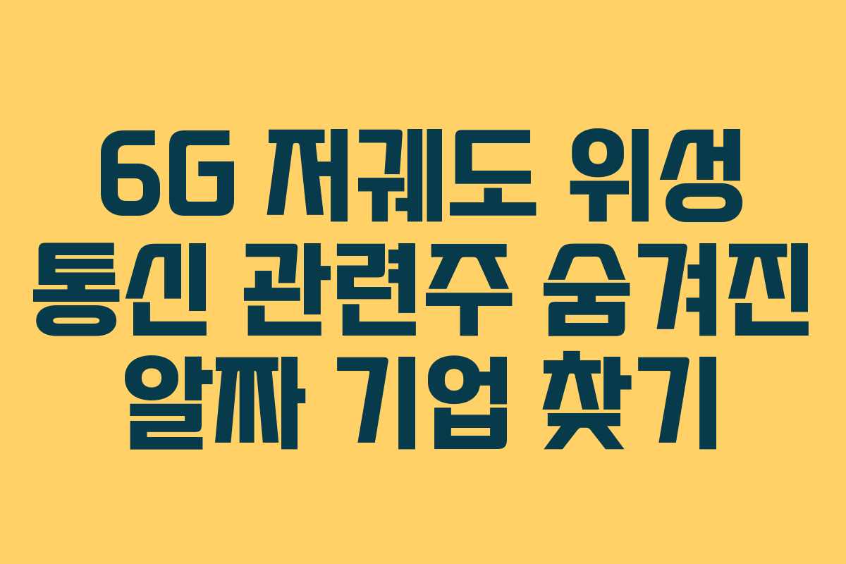 6G 저궤도 위성 통신 관련주 숨겨진 알짜 기업 찾기
