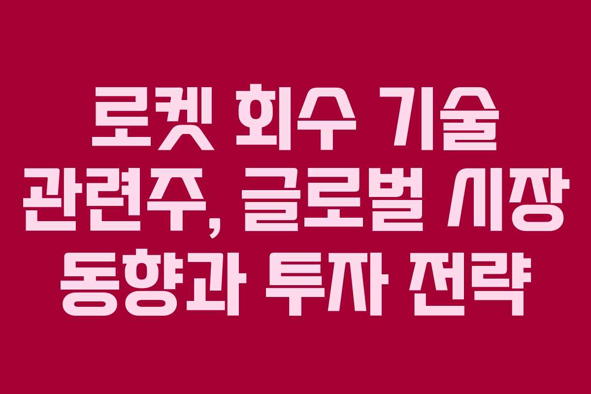 로켓 회수 기술 관련주, 글로벌 시장 동향과 투자 전략