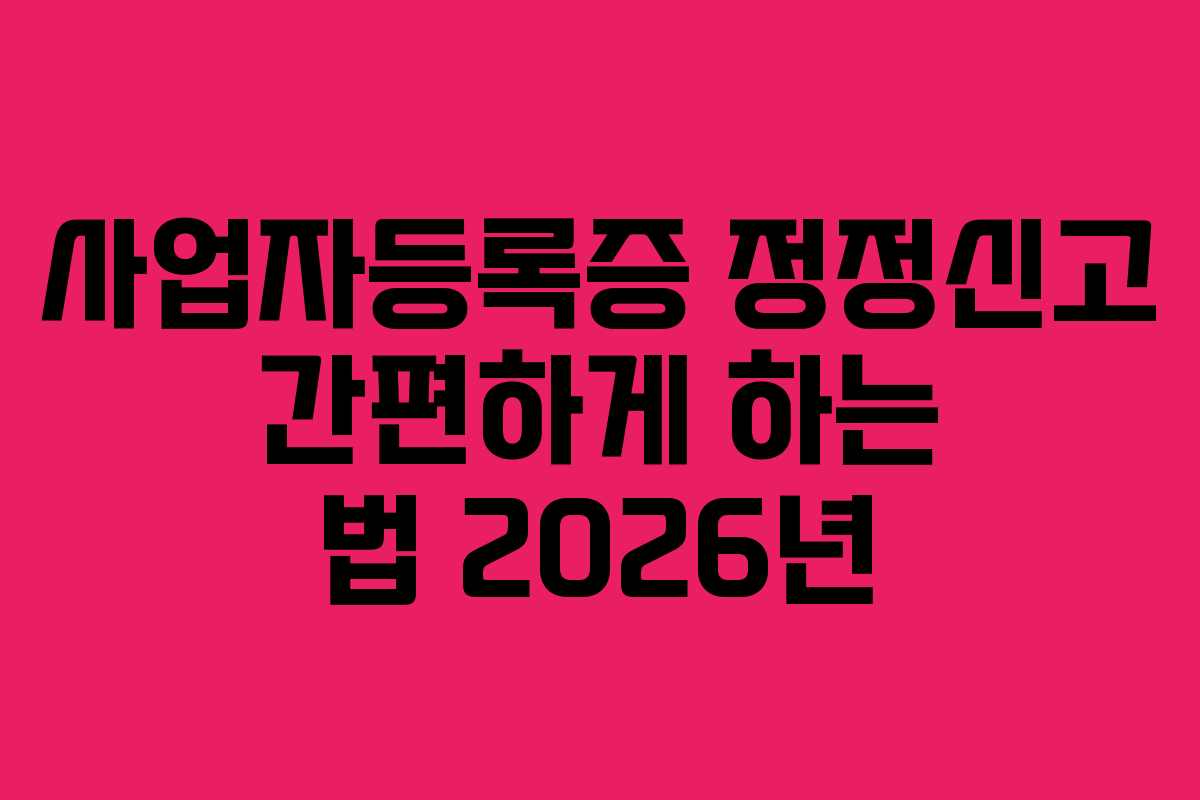사업자등록증 정정신고 간편하게 하는 법 2026년