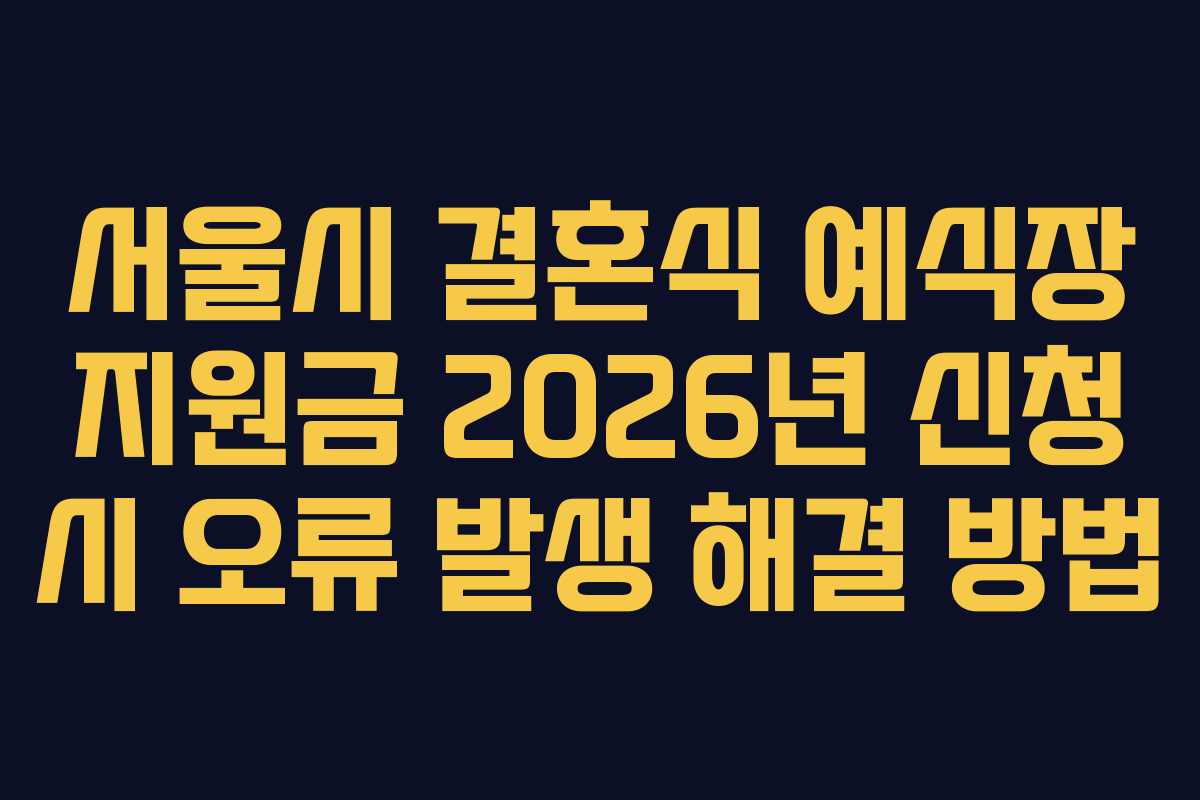 서울시 결혼식 예식장 지원금 2026년 신청 시 오류 발생 해결 방법