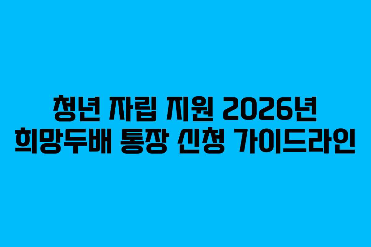 청년 자립 지원 2026년 희망두배 통장 신청 가이드라인