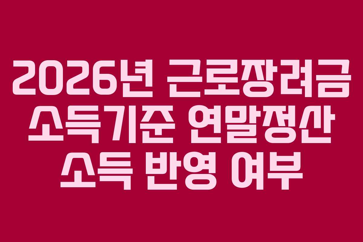 2026년 근로장려금 소득기준 연말정산 소득 반영 여부