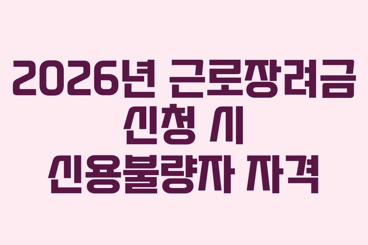 2026년 근로장려금 신청 시 신용불량자 자격