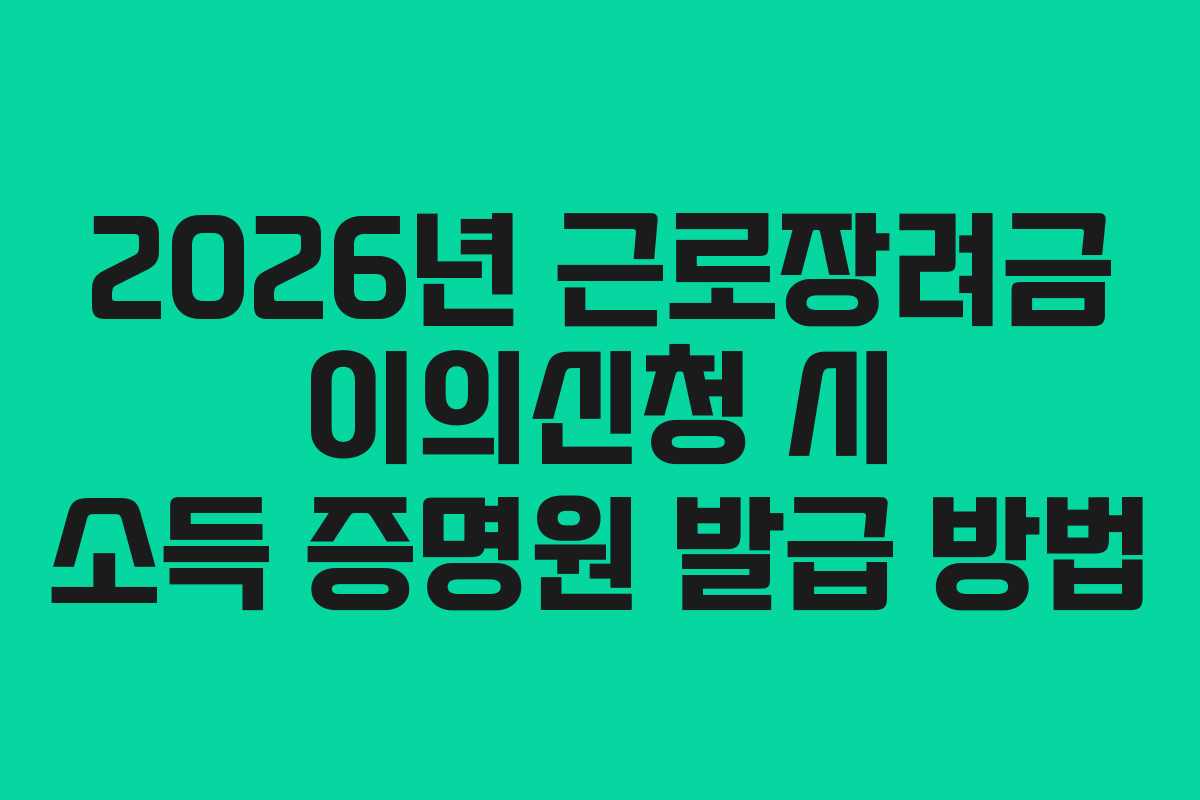 2026년 근로장려금 이의신청 시 소득 증명원 발급 방법