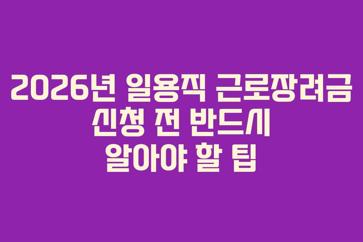 2026년 일용직 근로장려금 신청 전 반드시 알아야 할 팁