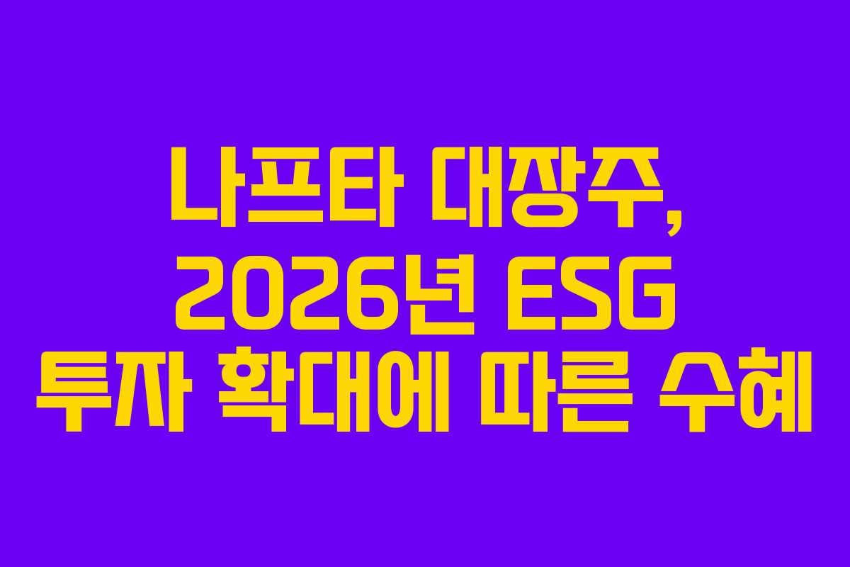 나프타 대장주, 2026년 ESG 투자 확대에 따른 수혜