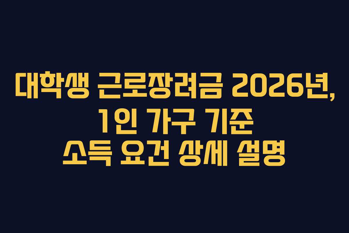 대학생 근로장려금 2026년, 1인 가구 기준 소득 요건 상세 설명